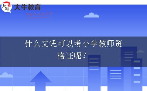 什么文凭可以考小学教师资格证呢？