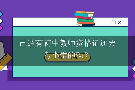 已经有初中教师资格证还要考小学的吗？