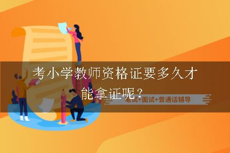 考小学教师资格证要多久才能拿证呢？