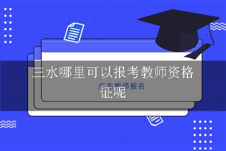 三水哪里可以报考教师资格证呢