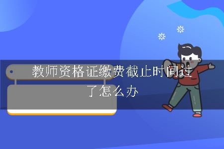 教师资格证缴费截止