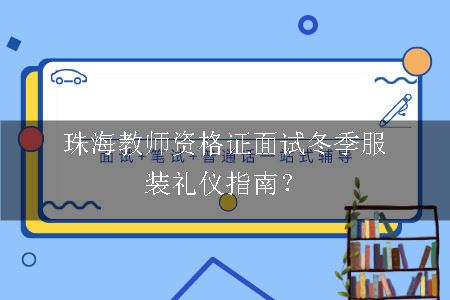 珠海教师资格证面试冬季服装礼仪指南？