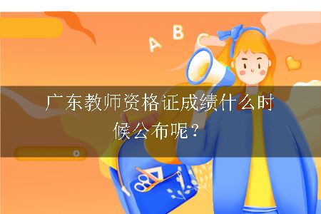 广东教师资格证成绩什么时候公布呢？