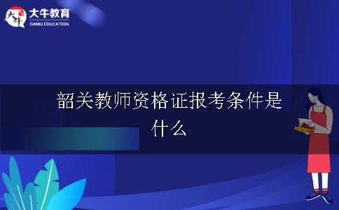 韶关教师资格证报考条件