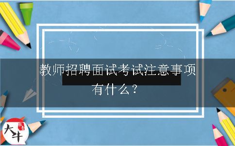 教师招聘面试考试注意事项有什么？