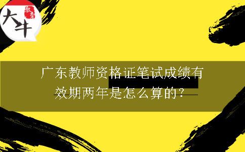 广东教师资格证笔试成绩有效期两年是怎么算的？