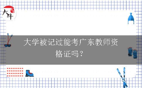 大学被记过能考广东教师资格证吗？