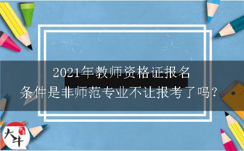 2021年教师资格证报名条件是非师范专业不让报考了吗？