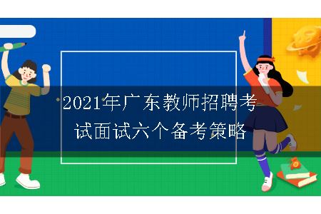 2021年广东教师招聘考试面试六个备考策略