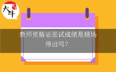 教师资格证面试成绩是现场得出吗？