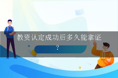 教资认定成功后多久能拿证？