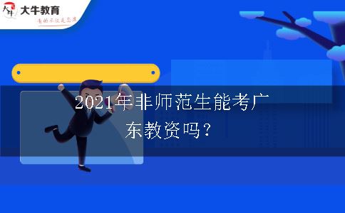 2021年非师范生能考广东教资吗？