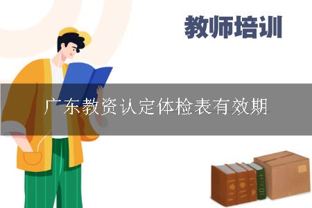 广东教资认定体检表有效期