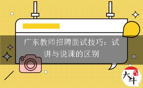 广东教师招聘面试技巧：试讲与说课的区别