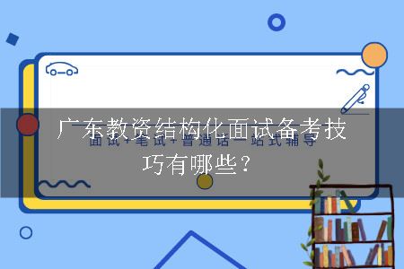 广东教资结构化面试备考技巧有哪些？