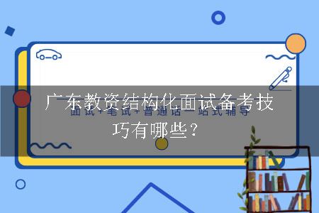 广东教资结构化面试备考技巧有哪些？