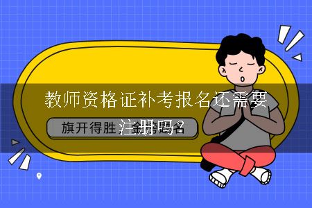 教师资格证补考报名还需要注册吗？