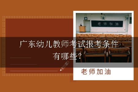 广东幼儿教师考试报考条件有哪些？