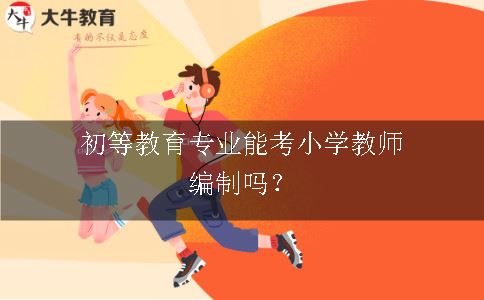 初等教育专业能考小学教师编制吗？