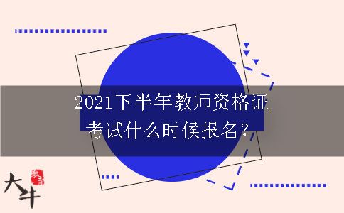 2021下半年教师资格证考试什么时候报名？