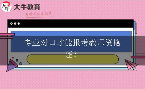 专业对口才能报考教师资格证？