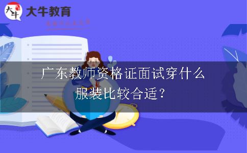 广东教师资格证面试穿什么服装比较合适？