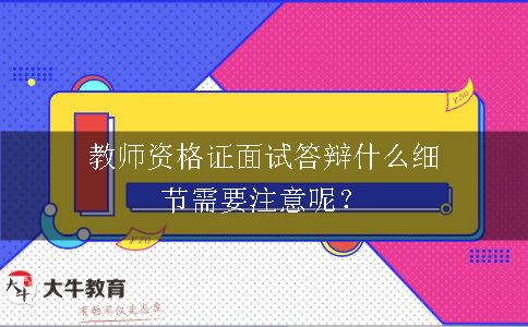 教师资格证面试答辩什么细节需要注意呢？