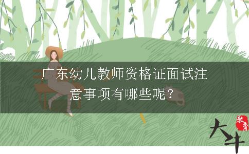 广东幼儿教师资格证面试注意事项有哪些呢？