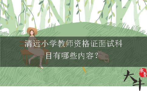 清远小学教师资格证面试科目有哪些内容？