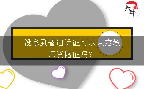 没拿到普通话证可以认定教师资格证吗？