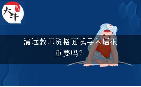 清远教师资格面试导入语很重要吗？