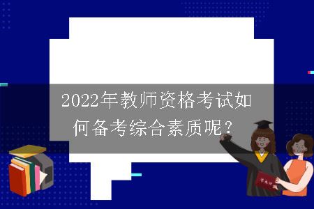 2022年教师资格考试如何备考综合素质呢？