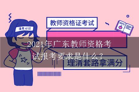 2021年广东教师资格考试报考要求是什么？