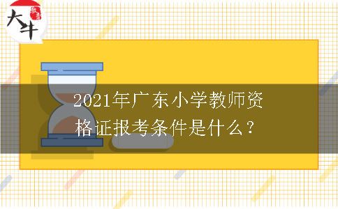 2021年广东小学教师资格证报考条件是什么？