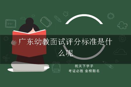 广东幼教面试评分标准是什么呢