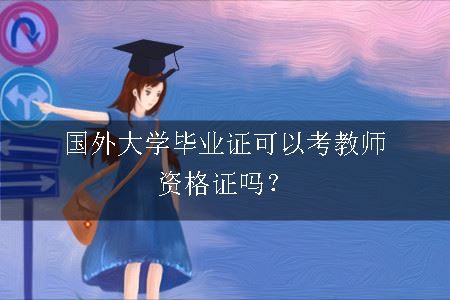 国外大学毕业证可以考教师资格证吗？