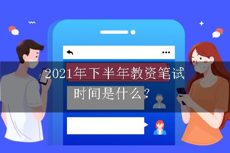 2021年下半年教资笔试时间是什么？