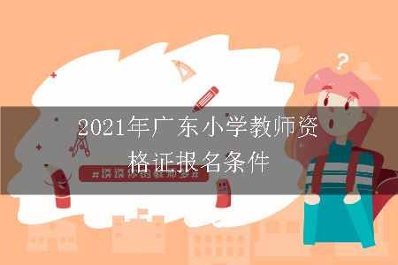 2021年广东小学教师资格证报名条件
