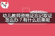 幼儿教师资格证忘记取证怎么办？有什么后果呢？