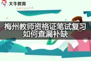 梅州教师资格证笔试复习如何查漏补缺？