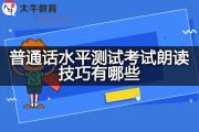 普通话水平测试考试朗读技巧有哪些？