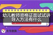 幼儿教师资格证面试试讲导入方法有什么？