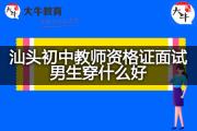 汕头初中教师资格证面试男生穿什么好？