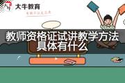 教师资格证试讲教学方法具体有什么？