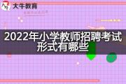 2022年小学教师招聘考试形式有哪些？