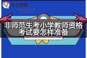 非师范生考小学教师资格考试要怎样准备？