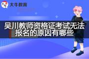 吴川教师资格证考试无法报名的原因有哪些？