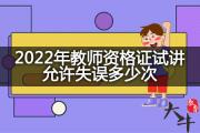 2022年教师资格证试讲允许失误多少次？