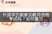 外国学历能参加教师资格考试吗？如何复习？