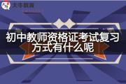 初中教师资格证考试复习方式有什么呢？